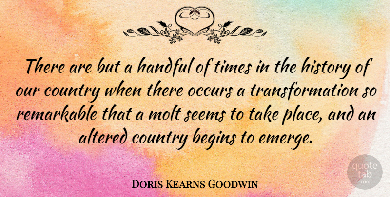 Doris Kearns Goodwin Quote About Altered, Begins, Country, Handful, History: There Are But A Handful...