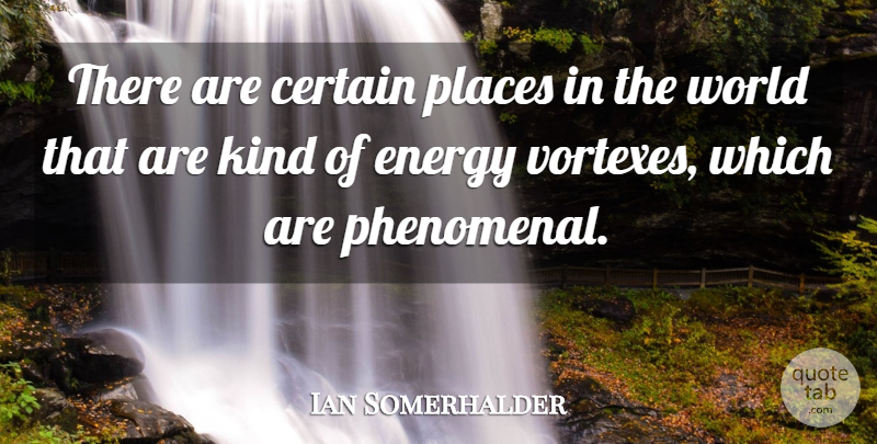 Ian Somerhalder Quote About Vortex, World, Energy: There Are Certain Places In...