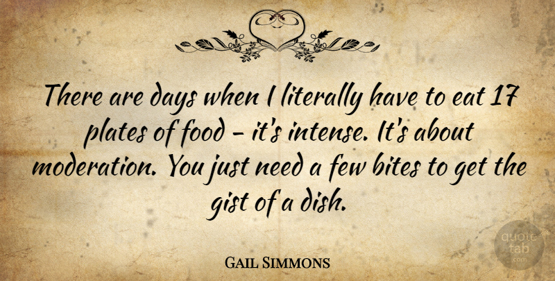 Gail Simmons Quote About Bites, Days, Few, Food, Literally: There Are Days When I...