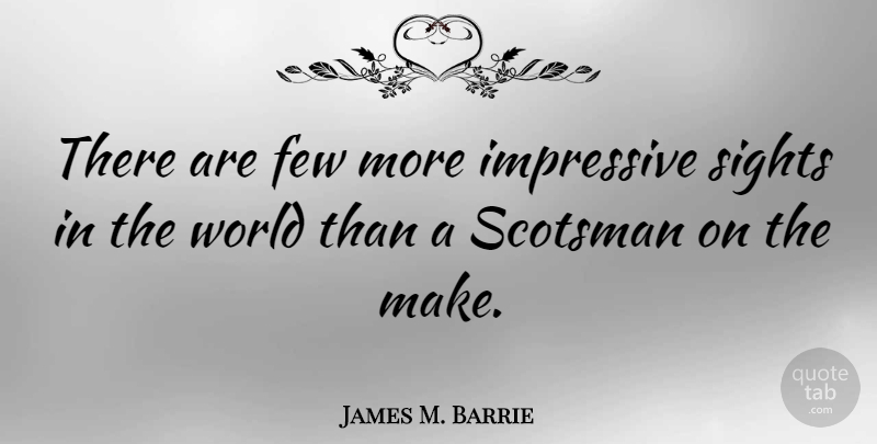 James M. Barrie Quote About Scotland, Sight, World: There Are Few More Impressive...