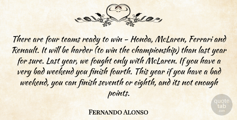 Fernando Alonso Quote About Bad, Ferrari, Finish, Fought, Four: There Are Four Teams Ready...
