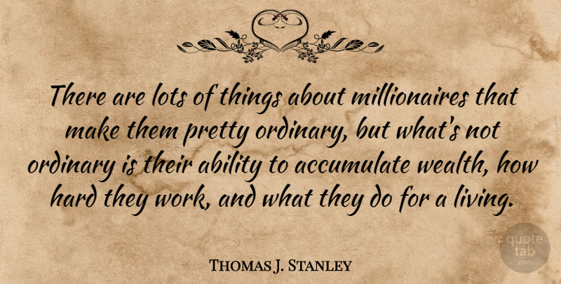 Thomas J. Stanley Quote About Ability, Accumulate, Hard, Lots, Ordinary: There Are Lots Of Things...