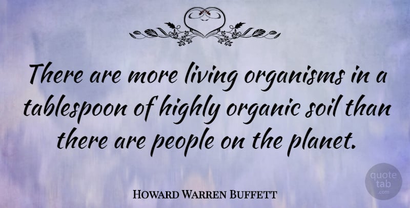 Howard Warren Buffett Quote About Highly, Organic, Organisms, People: There Are More Living Organisms...