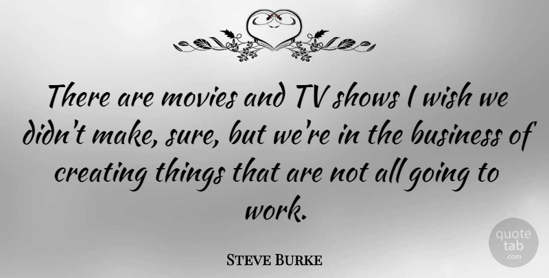 Steve Burke Quote About Business, Creating, Movies, Shows, Tv: There Are Movies And Tv...