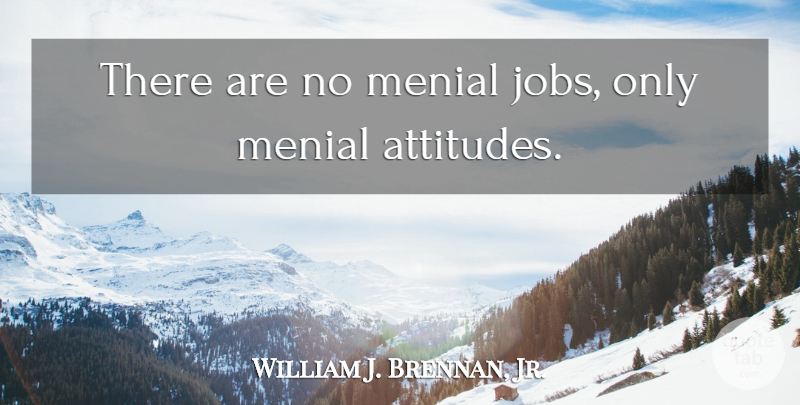 William Bennett Quote About Motivational, Jobs, Attitude: There Are No Menial Jobs...
