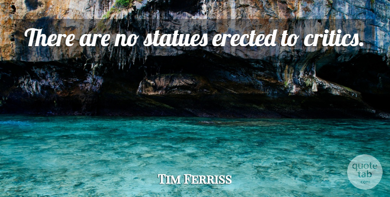 Tim Ferriss Quote About Critics, Statues: There Are No Statues Erected...