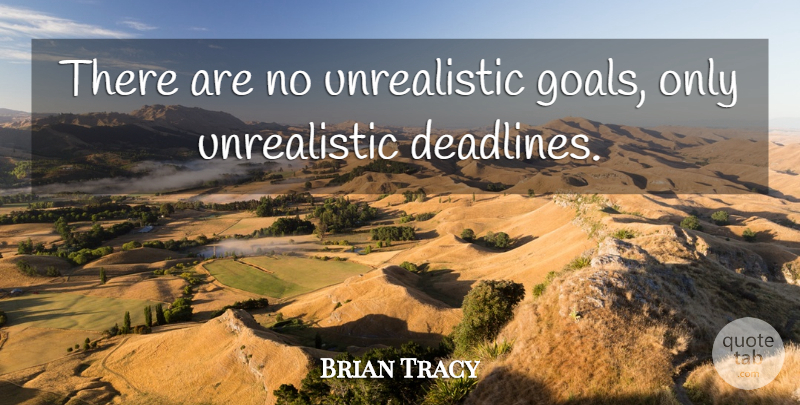 Brian Tracy Quote About Goal, Deadline: There Are No Unrealistic Goals...