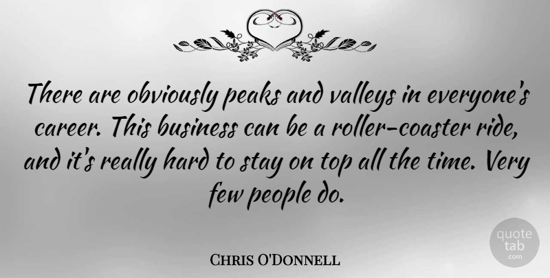 Chris O'Donnell Quote About Business, Few, Hard, Obviously, Peaks: There Are Obviously Peaks And...