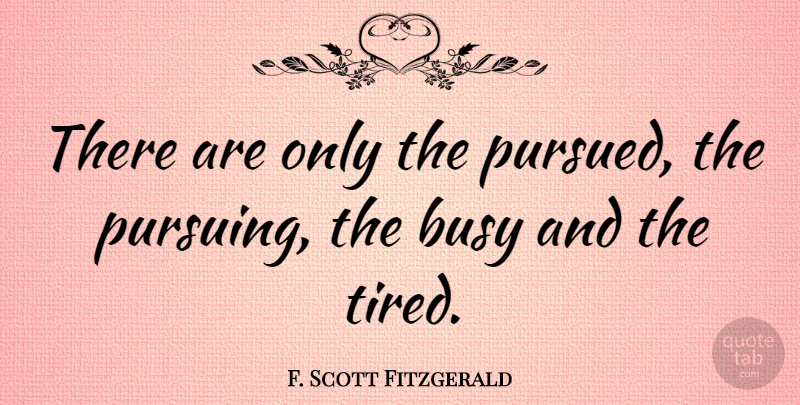 F. Scott Fitzgerald Quote About Tired, Busy, Great Gatsby American Dream: There Are Only The Pursued...