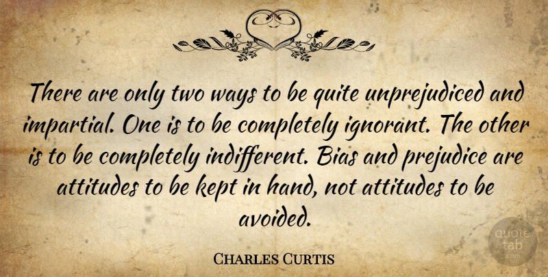Charles Curtis Quote About Attitude, Hands, Bias And Prejudice: There Are Only Two Ways...