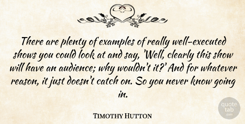 Timothy Hutton Quote About Catch, Clearly, Examples, Plenty, Shows: There Are Plenty Of Examples...