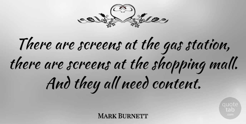 Mark Burnett Quote About Shopping, Gas Stations, Needs: There Are Screens At The...