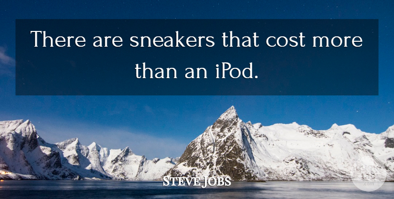 Steve Jobs Quote About Ipods, Sneakers, Cost: There Are Sneakers That Cost...