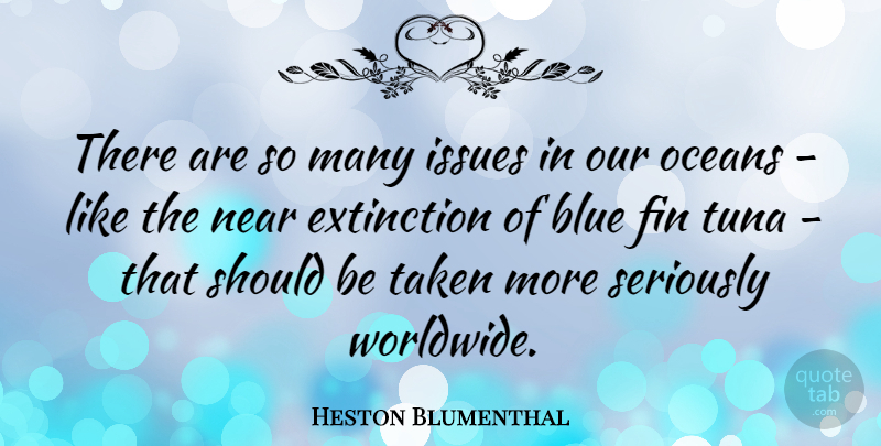 Heston Blumenthal Quote About Taken, Ocean, Blue: There Are So Many Issues...