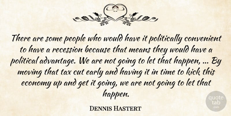 Dennis Hastert Quote About Convenient, Cut, Early, Economy, Kick: There Are Some People Who...