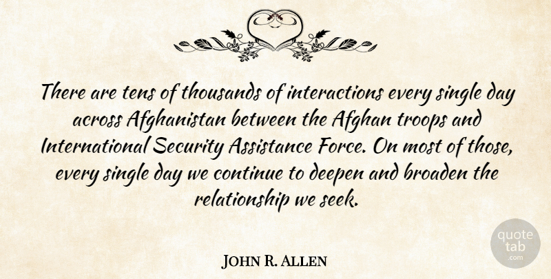 John R. Allen Quote About Across, Afghan, Assistance, Broaden, Continue: There Are Tens Of Thousands...