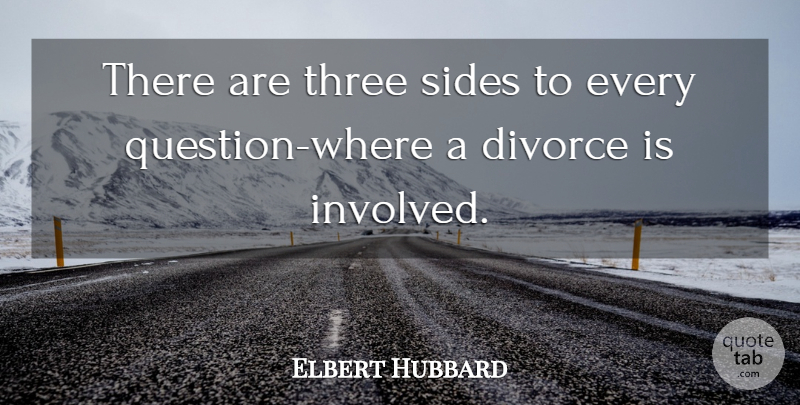Elbert Hubbard Quote About Divorce, Sides, Three: There Are Three Sides To...