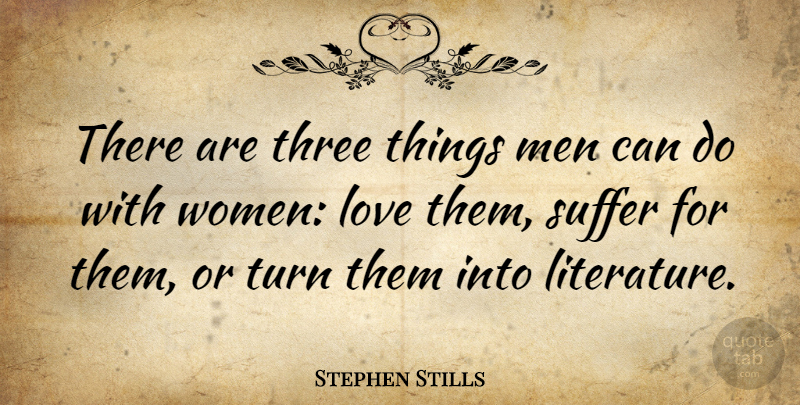 Stephen Stills Quote About Women, Suffering, Literature: There Are Three Things Men...