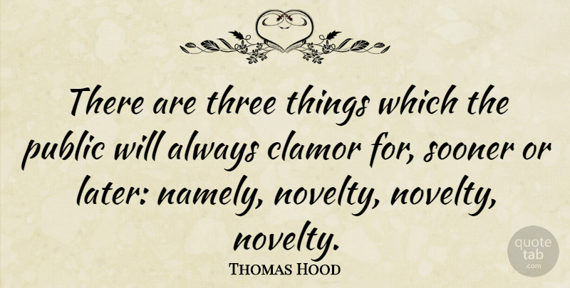 Thomas Hood Quote About Three Things, Novelty, Clamor: There Are Three Things Which...