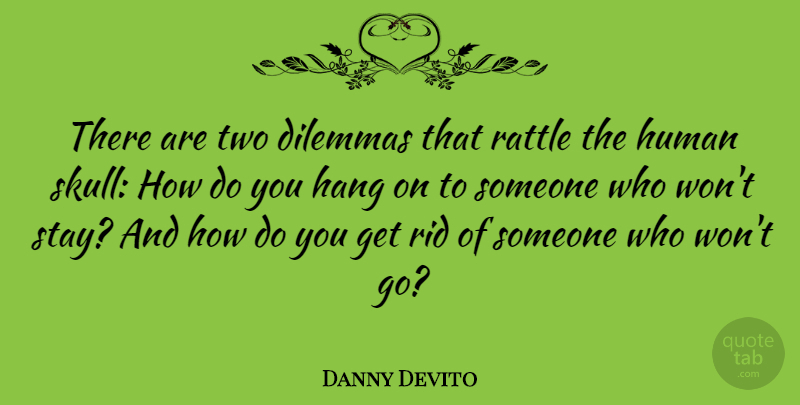 Danny Devito Quote About Skulls, Two, Dilemma: There Are Two Dilemmas That...