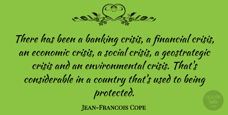 Jean-Francois Cope Quote About Country, Banking Crisis, Environmental: There Has Been A Banking...