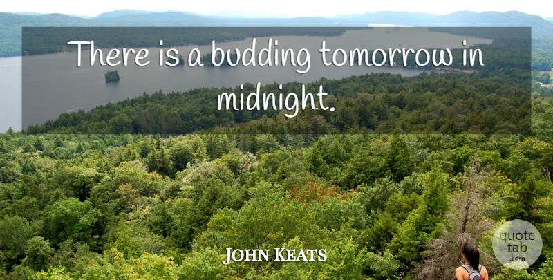 John Keats Quote About Midnight, Tomorrow: There Is A Budding Tomorrow...