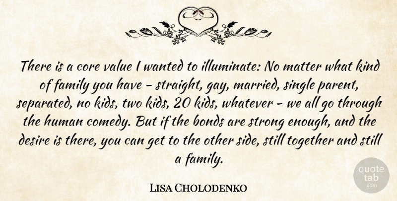 Lisa Cholodenko Quote About Bonds, Core, Desire, Family, Human: There Is A Core Value...