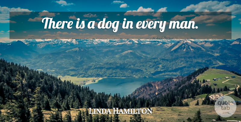 Linda Hamilton Quote About Dog, Men, Every Man: There Is A Dog In...
