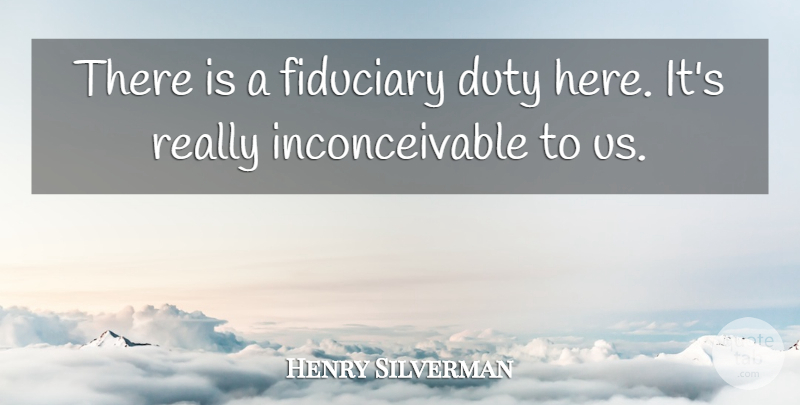Henry Silverman Quote About Duty: There Is A Fiduciary Duty...