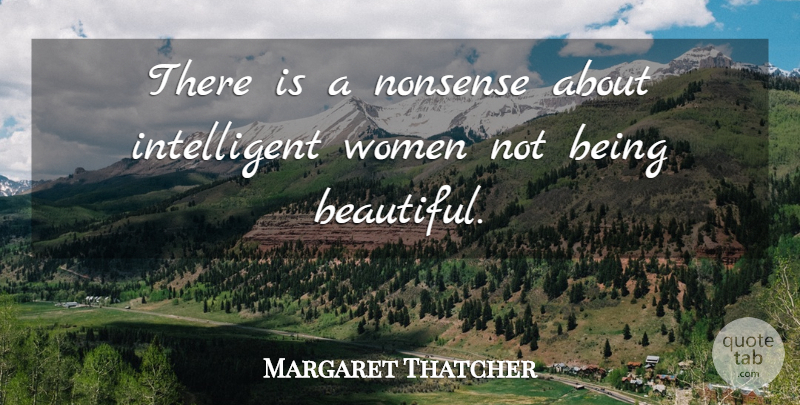 Margaret Thatcher Quote About Beautiful, Intelligent, Nonsense: There Is A Nonsense About...