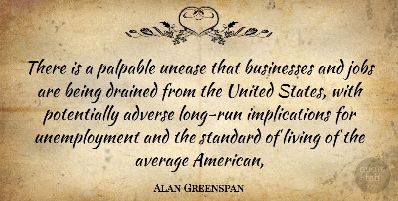 Alan Greenspan Quote About Adverse, Average, Businesses, Drained, Jobs: There Is A Palpable Unease...
