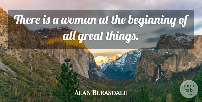 Alan Bleasdale Quote About Achievement, Beginning, Great: There Is A Woman At...