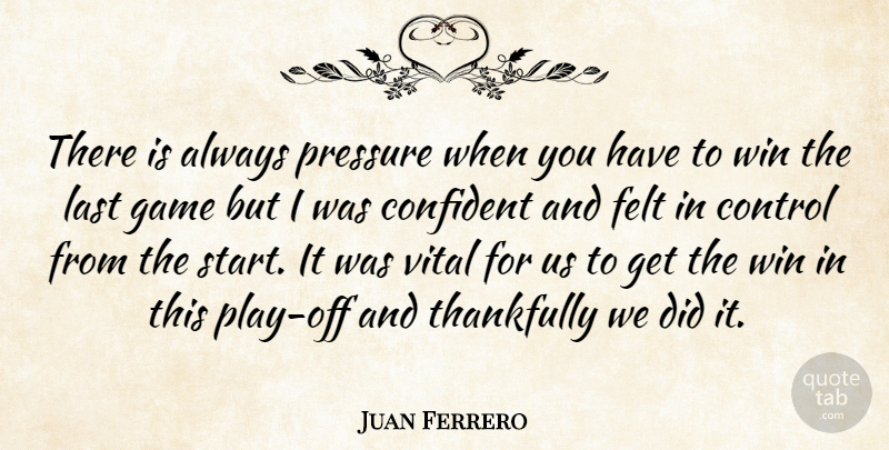 Juan Ferrero Quote About Confident, Control, Felt, Game, Last: There Is Always Pressure When...