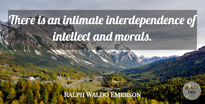 Ralph Waldo Emerson Quote About Moral, Intimate, Intellect: There Is An Intimate Interdependence...