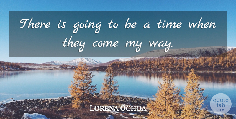 Lorena Ochoa Quote About Time: There Is Going To Be...