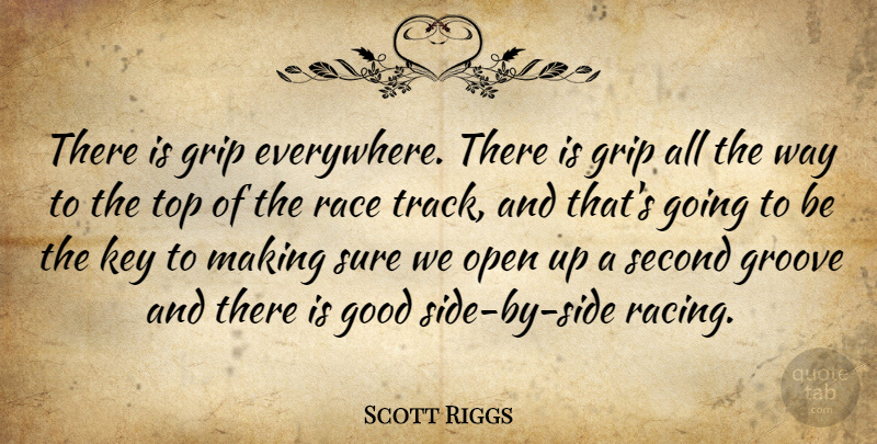 Scott Riggs Quote About Good, Grip, Groove, Key, Open: There Is Grip Everywhere There...