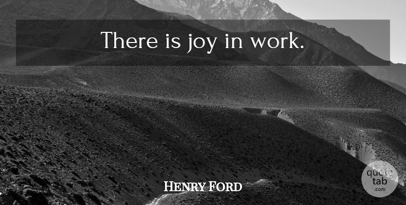 Henry Ford Quote About Work, Joy, Joy In Work: There Is Joy In Work...