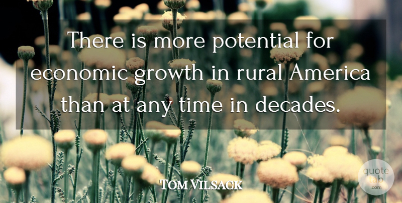 Tom Vilsack Quote About America, Growth, Economic: There Is More Potential For...