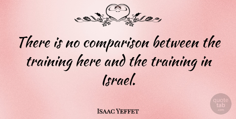 Isaac Yeffet Quote About undefined: There Is No Comparison Between...