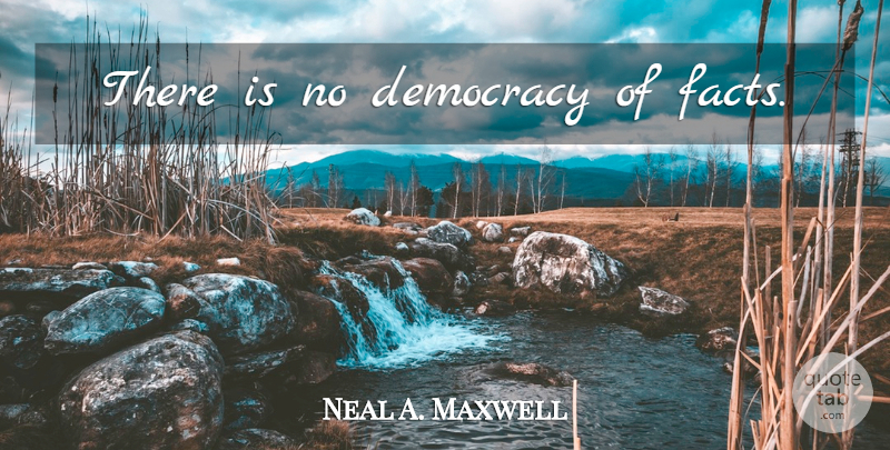 Neal A. Maxwell Quote About Democracy, Facts: There Is No Democracy Of...