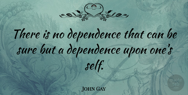 John Gay Quote About Responsibility, Self, Dependence On Others: There Is No Dependence That...