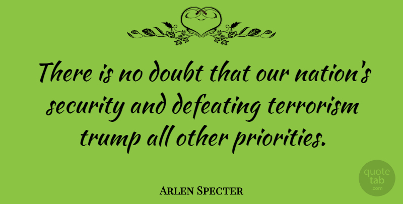 Arlen Specter Quote About Priorities, Doubt, Terrorism: There Is No Doubt That...