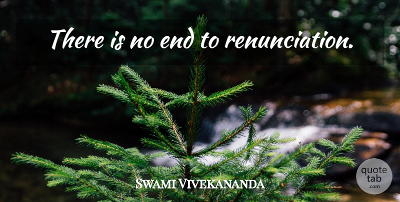 Swami Vivekananda Quote About Ends, Renunciation: There Is No End To...