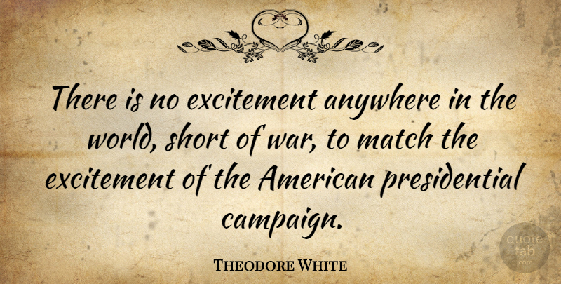 Theodore White Quote About War, Usa, Presidential: There Is No Excitement Anywhere...