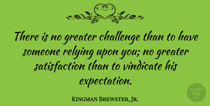 Kingman Brewster, Jr. Quote About Expectations, Challenges, Satisfaction: There Is No Greater Challenge...