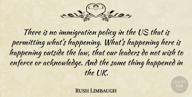 Rush Limbaugh Quote About Law, Leader, Wish: There Is No Immigration Policy...