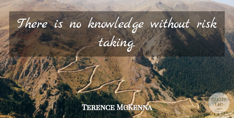 Terence McKenna Quote About Risk, Risk Taking: There Is No Knowledge Without...