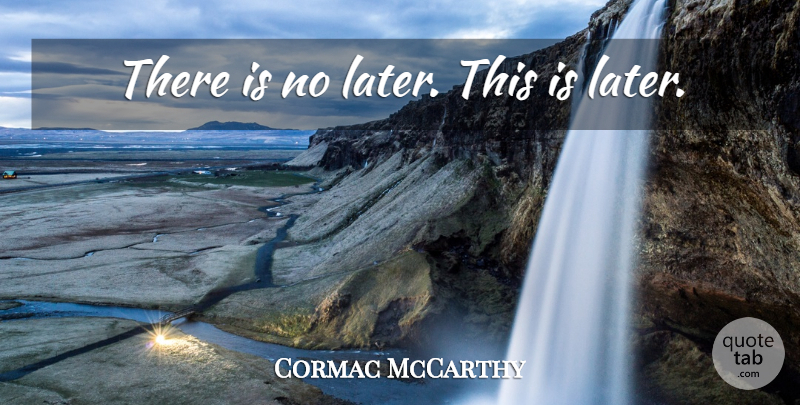 Cormac McCarthy Quote About undefined: There Is No Later This...