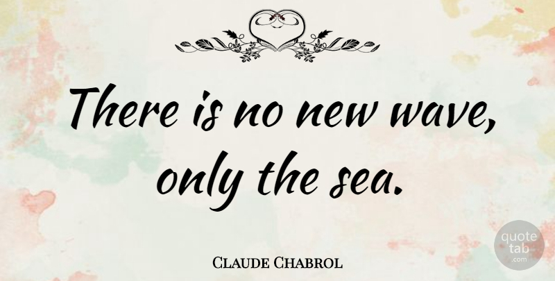 Claude Chabrol Quote About Art, Sea, Wave: There Is No New Wave...