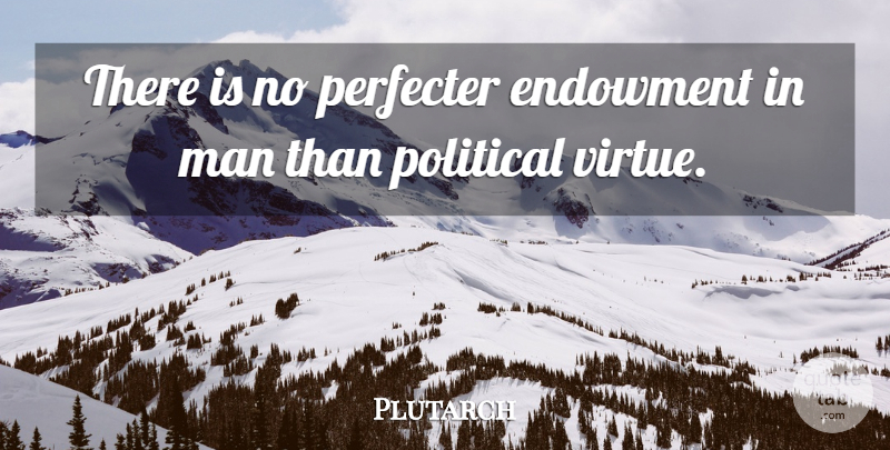 Plutarch Quote About Men, Political, Politics: There Is No Perfecter Endowment...